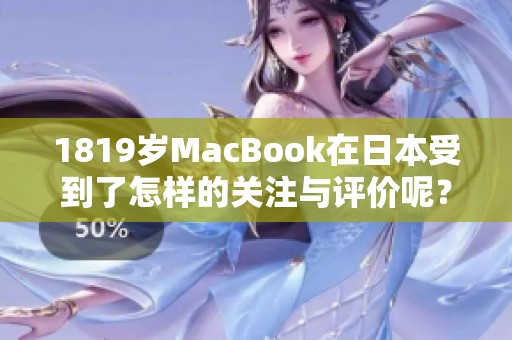 1819岁MacBook在日本受到了怎样的关注与评价呢？快来了解吧！