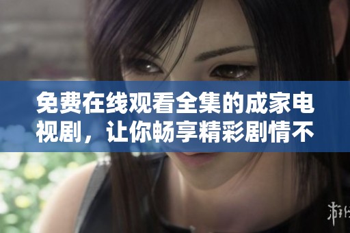 免费在线观看全集的成家电视剧，让你畅享精彩剧情不容错过