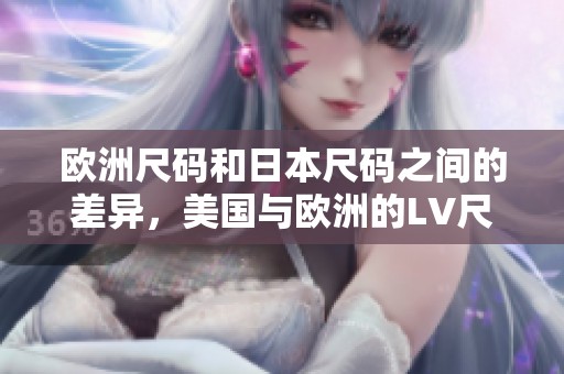 欧洲尺码和日本尺码之间的差异，美国与欧洲的LV尺码对比分析