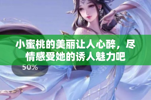 小蜜桃的美丽让人心醉，尽情感受她的诱人魅力吧