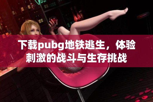 下载pubg地铁逃生，体验刺激的战斗与生存挑战