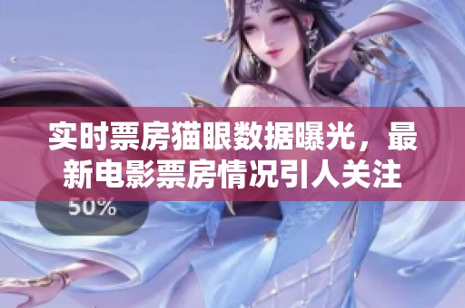 实时票房猫眼数据曝光，最新电影票房情况引人关注