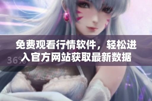免费观看行情软件，轻松进入官方网站获取最新数据