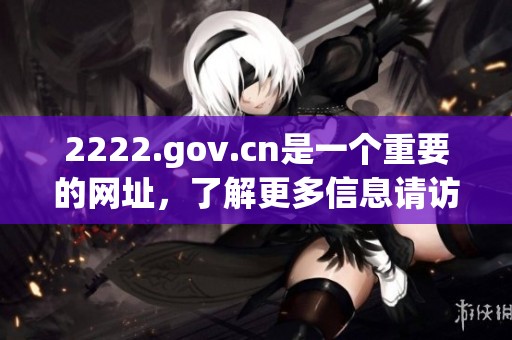2222.gov.cn是一个重要的网址，了解更多信息请访问该网站。