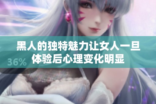 黑人的独特魅力让女人一旦体验后心理变化明显