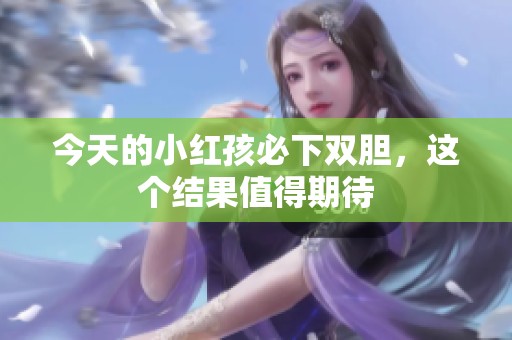 今天的小红孩必下双胆，这个结果值得期待