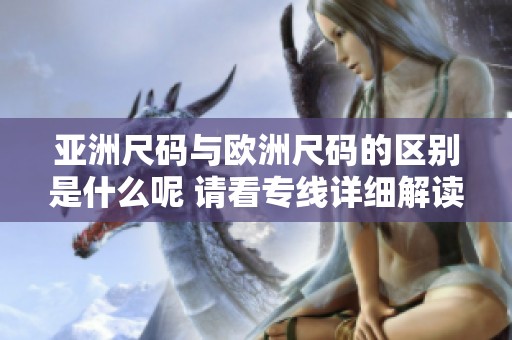 亚洲尺码与欧洲尺码的区别是什么呢 请看专线详细解读