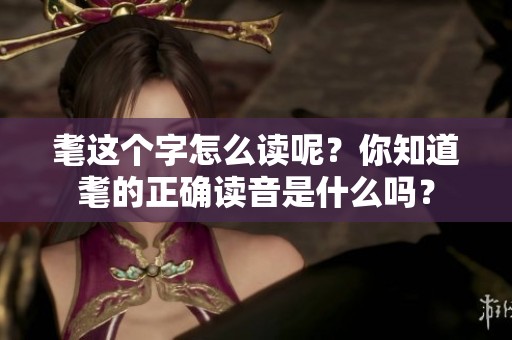 耄这个字怎么读呢？你知道耄的正确读音是什么吗？