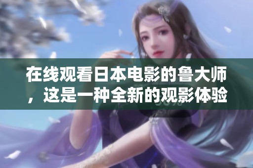 在线观看日本电影的鲁大师，这是一种全新的观影体验