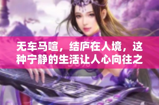 无车马喧，结庐在人境，这种宁静的生活让人心向往之