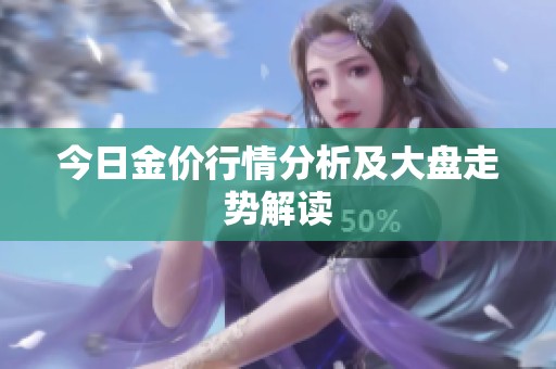今日金价行情分析及大盘走势解读