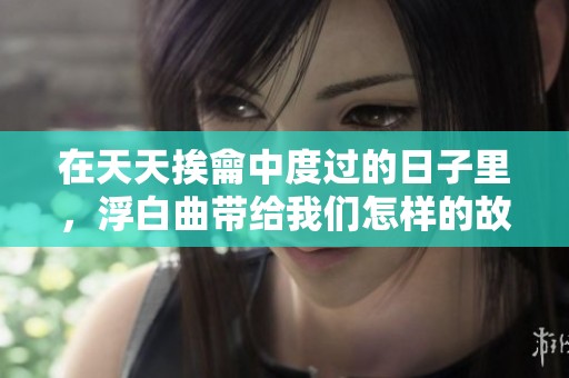 在天天挨龠中度过的日子里，浮白曲带给我们怎样的故事呢