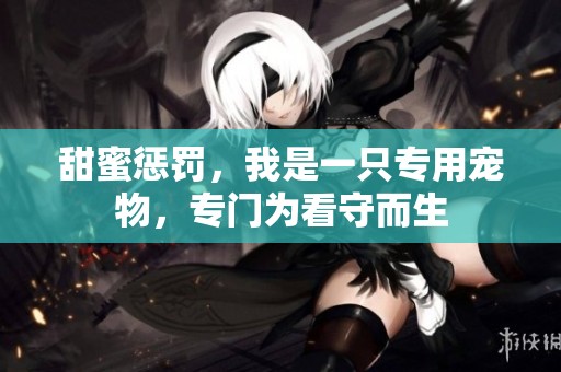 甜蜜惩罚，我是一只专用宠物，专门为看守而生