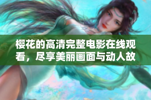 樱花的高清完整电影在线观看，尽享美丽画面与动人故事