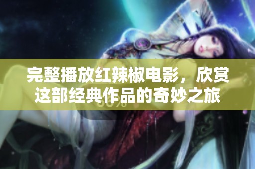 完整播放红辣椒电影，欣赏这部经典作品的奇妙之旅