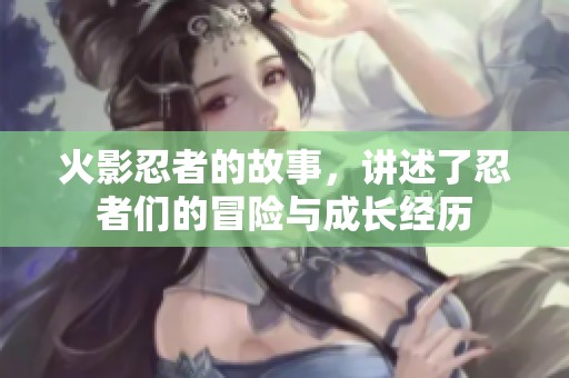 火影忍者的故事，讲述了忍者们的冒险与成长经历