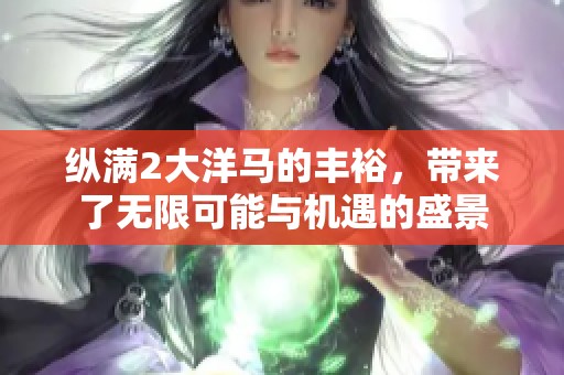 纵满2大洋马的丰裕，带来了无限可能与机遇的盛景