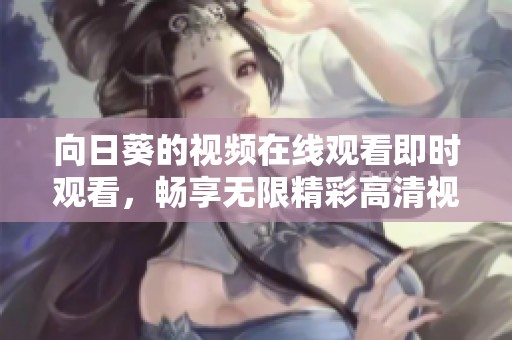 向日葵的视频在线观看即时观看，畅享无限精彩高清视频内容