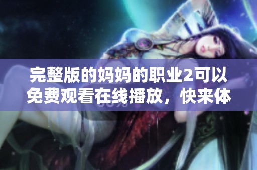 完整版的妈妈的职业2可以免费观看在线播放，快来体验精彩内容吧