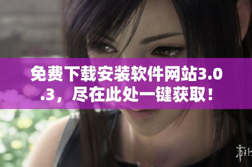 免费下载安装软件网站3.0.3，尽在此处一键获取！