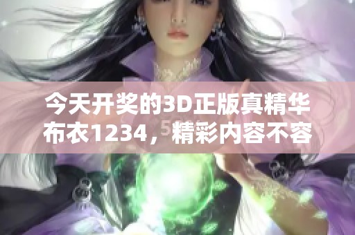 今天**的3D正版真精华布衣1234，精彩内容不容错过，快来关注！