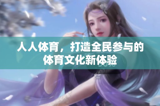 人人**，打造全民参与的**文化新体验