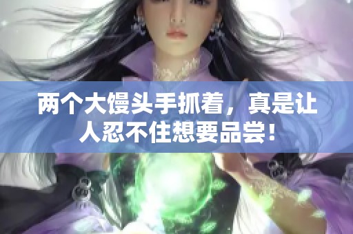 两个大馒头手抓着，真是让人忍不住想要品尝！