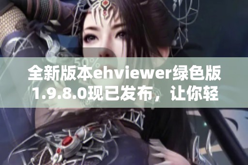 全新版本ehviewer绿色版1.9.8.0现已发布，让你轻松体验更多功能