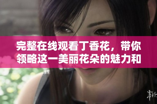 完整在线观看**花，带你领略这一美丽花朵的魅力和故事