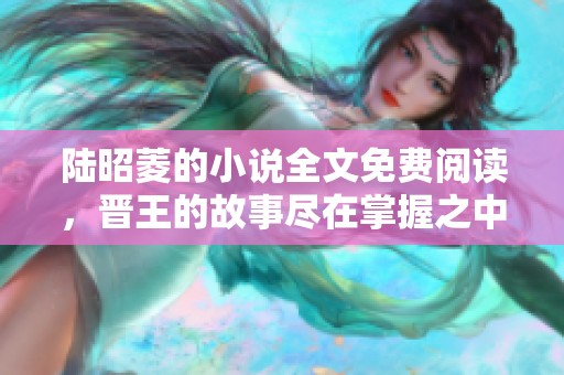 陆昭菱的小说全文免费阅读，晋王的故事尽在掌握之中