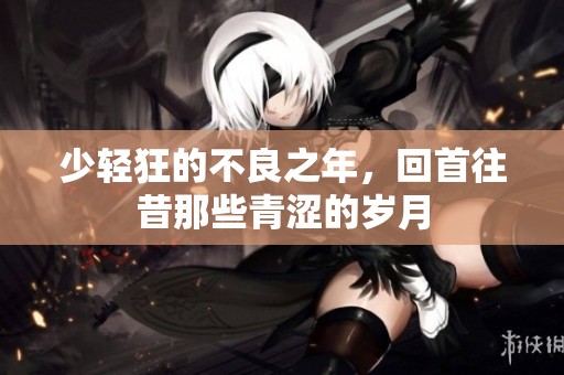 少轻狂的不良之年，回首往昔那些青涩的岁月