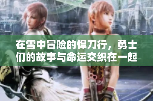 在雪中冒险的悍刀行，勇士们的故事与命运交织在一起