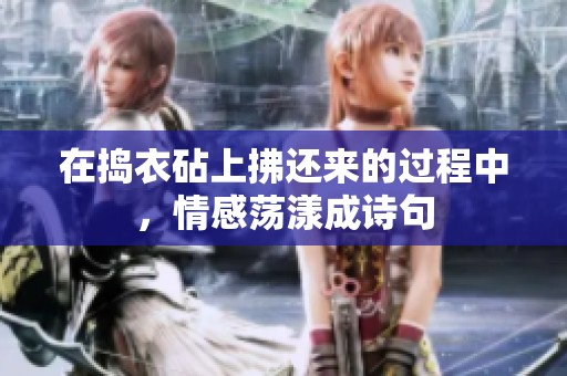 在捣衣砧上拂还来的过程中，情感荡漾成诗句