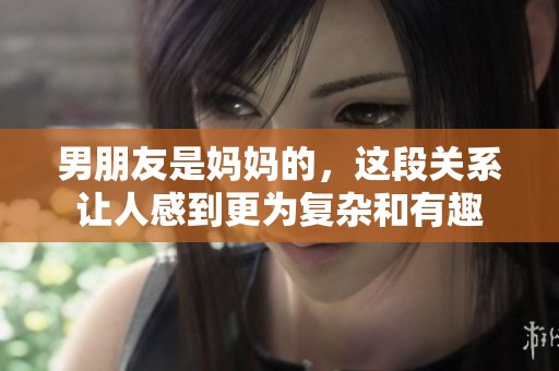 男朋友是妈妈的，这段关系让人感到更为复杂和有趣