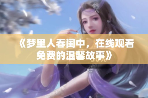 《梦里人春闺中，在线观看免费的温馨故事》