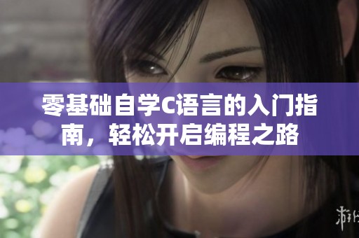 零基础自学C语言的入门指南，轻松开启编程之路