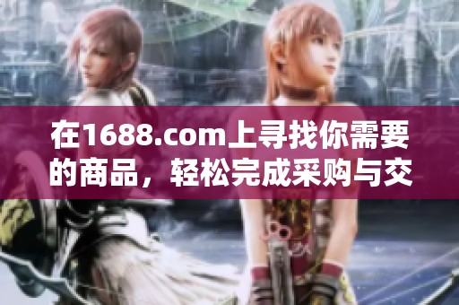 在1688.com上寻找你需要的商品，轻松完成采购与交易的最佳平台
