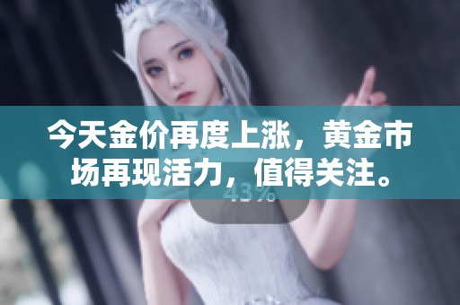 今天金价再度上涨，黄金市场再现活力，值得关注。