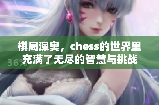 棋局深奥，chess的世界里充满了无尽的智慧与挑战