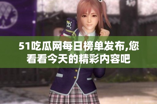 51吃瓜网每日榜单发布,您看看今天的精彩内容吧