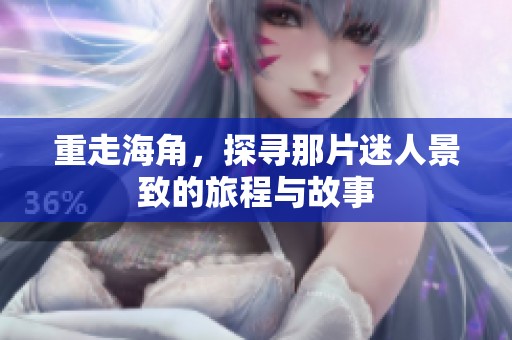 重走海角，探寻那片迷人景致的旅程与故事