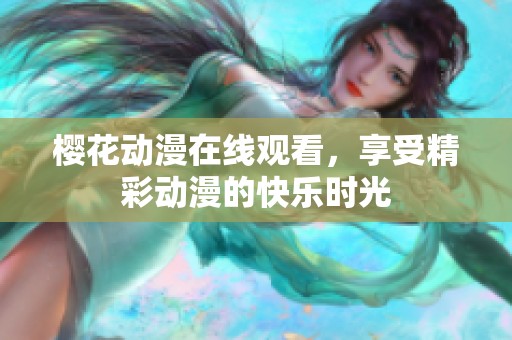 樱花动漫在线观看，享受精彩动漫的快乐时光