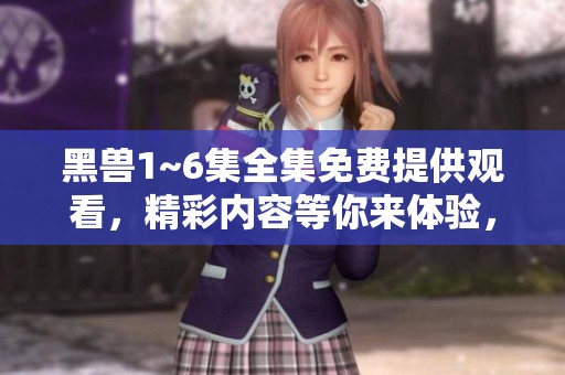 黑兽1~6集全集免费提供观看，精彩内容等你来体验，快来收看吧