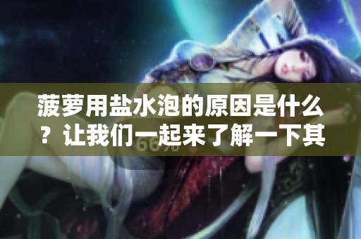 菠萝用盐水泡的原因是什么？让我们一起来了解一下其中的奥秘。
