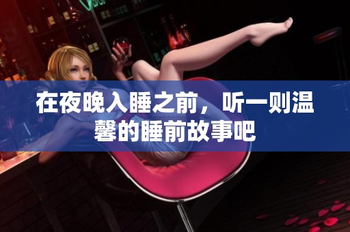 在夜晚入睡之前，听一则温馨的睡前故事吧