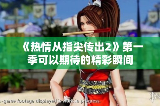 《热情从指尖传出2》第一季可以期待的精彩瞬间