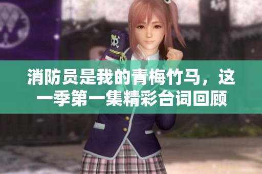 消防员是我的青梅竹马，这一季第一集精彩台词回顾