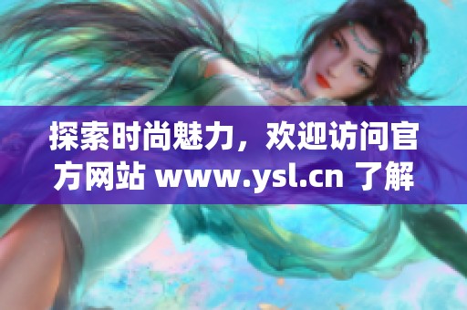 探索时尚魅力，欢迎访问官方网站 www.ysl.cn 了解更多精彩内容！