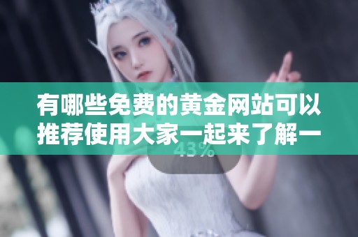 有哪些免费的黄金网站可以推荐使用大家一起来了解一下吧
