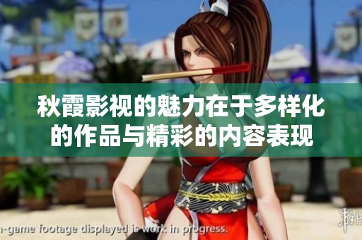 秋霞影视的魅力在于多样化的作品与精彩的内容表现